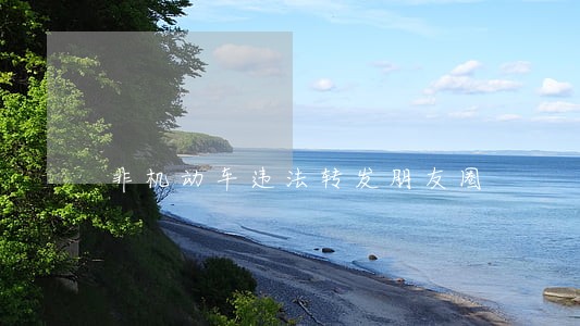 非机动车违法转发朋友圈 非机动车违法转发朋友圈