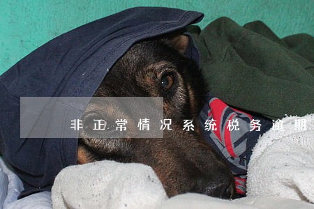 非正常情况系统税务逾期 非正常情况系统税务逾期