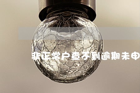 非正常户查不到逾期未申报怎么办 非正常户查不到逾期未申报怎么办