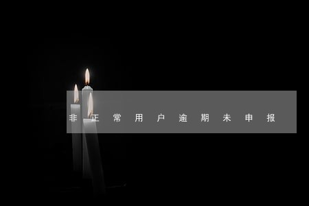 非正常用户逾期未申报 非正常用户逾期未申报