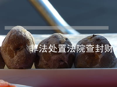 非法处置法院查封财产追诉期
