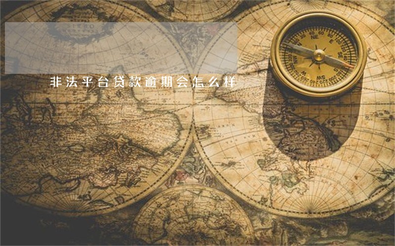 非法平台贷款逾期会怎么样 非法平台贷款逾期会怎么样