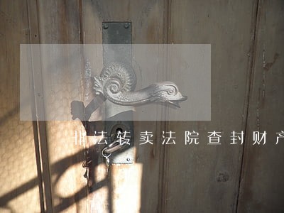 非法转卖法院查封财产 非法转卖法院查封财产