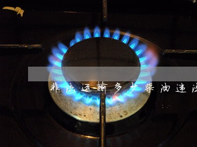非法运输多少柴油违法 非法运输多少柴油违法