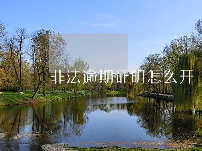 非法逾期证明怎么开 非法逾期证明怎么开