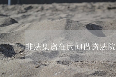 非法集资在民间借贷法院不受理 非法集资在民间借贷法院不受理