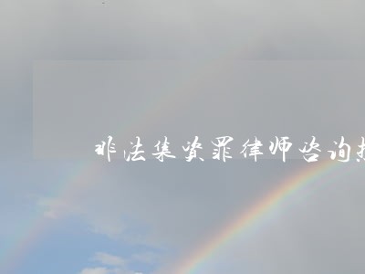 非法集资罪律师咨询热线 非法集资罪律师咨询热线