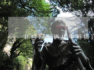 非营运车辆从事租赁违法 非营运车辆从事租赁违法
