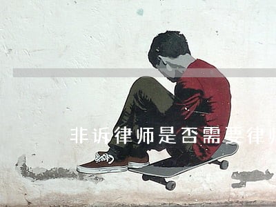 非诉律师是否需要律师证 非诉律师是否需要律师证