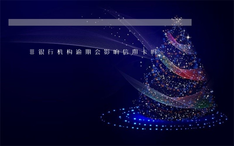 非银行机构逾期会影响信用卡吗 非银行机构逾期会影响信用卡吗