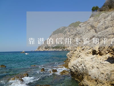 靠谱的信用卡逾期平台 靠谱的信用卡逾期平台