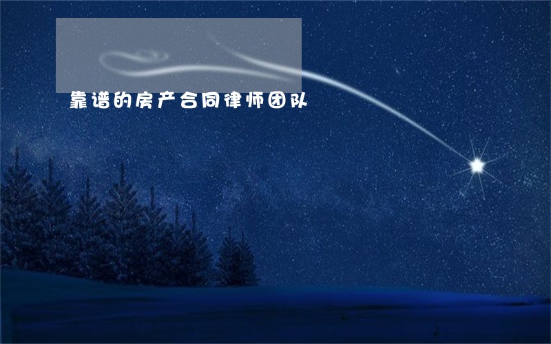 靠谱的房产合同律师团队 靠谱的房产合同律师团队