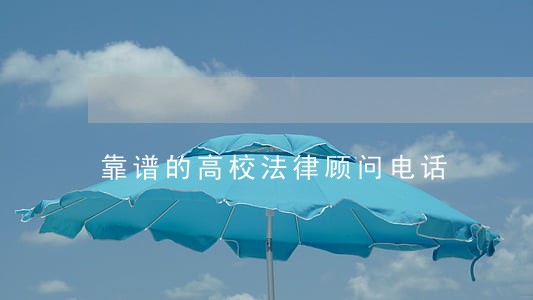 靠谱的高校法律顾问电话 靠谱的高校法律顾问电话