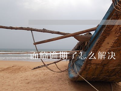 面临逾期了怎么解决 面临逾期了怎么解决