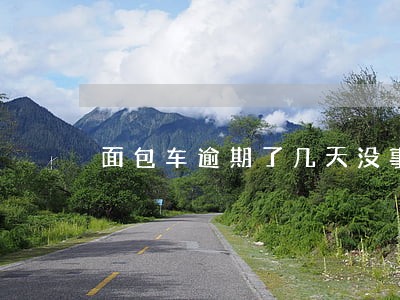 面包车逾期了几天没事吧 面包车逾期了几天没事吧
