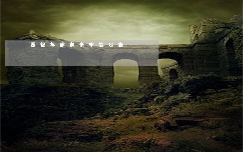 面包车逾期未审验公告 面包车逾期未审验公告
