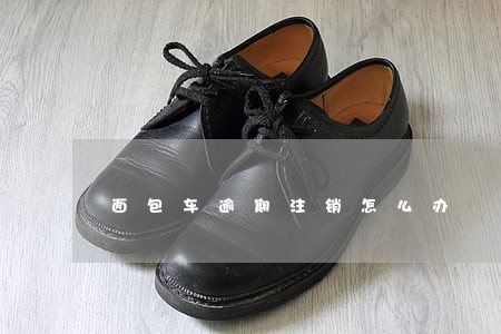面包车逾期注销怎么办