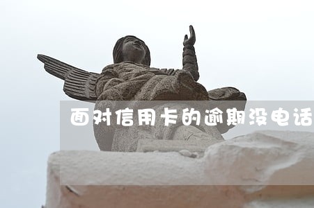 面对信用卡的逾期没电话 面对信用卡的逾期没电话