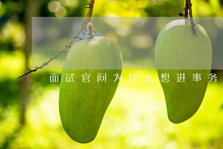 面试官问为什么想进事务所 面试官问为什么想进事务所