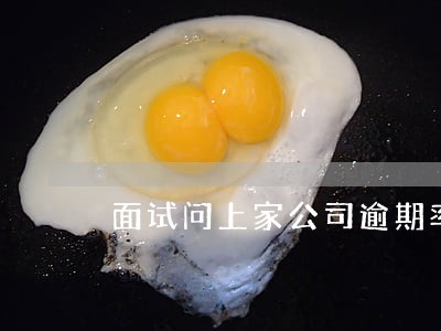 面试问上家公司逾期率 面试问上家公司逾期率