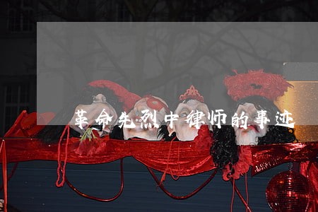 革命先烈中律师的事迹 革命先烈中律师的事迹