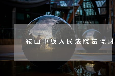 鞍山中级人民法院法院财会电话 鞍山中级人民法院法院财会电话