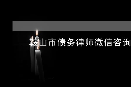 鞍山市债务律师微信咨询 鞍山市债务律师微信咨询