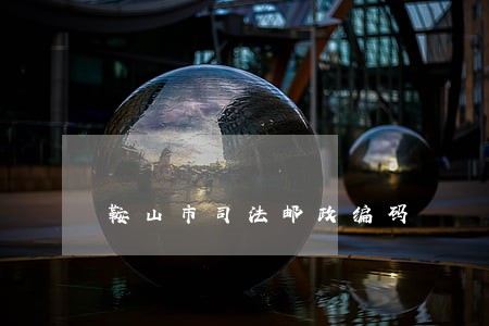 鞍山市司法邮政编码 鞍山市司法邮政编码