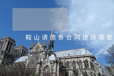 鞍山请债务合同律师哪里找 鞍山请债务合同律师哪里找