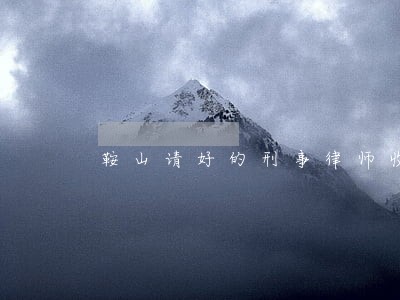 鞍山请好的刑事律师收费 鞍山请好的刑事律师收费