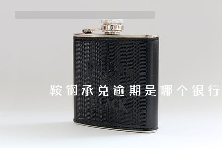 鞍钢承兑逾期是哪个银行 鞍钢承兑逾期是哪个银行