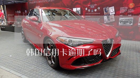 韩国信用卡逾期了吗 韩国信用卡逾期了吗