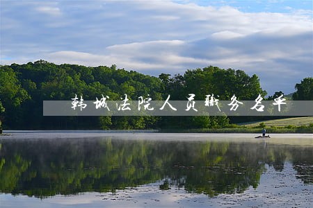 韩城法院人员职务名单 韩城法院人员职务名单