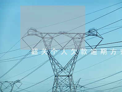韶关个人欠款逾期方式 韶关个人欠款逾期方式