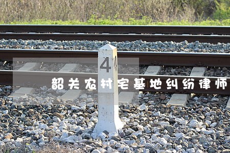 韶关农村宅基地纠纷律师 韶关农村宅基地纠纷律师