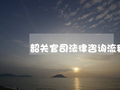 韶关官司法律咨询流程 韶关官司法律咨询流程