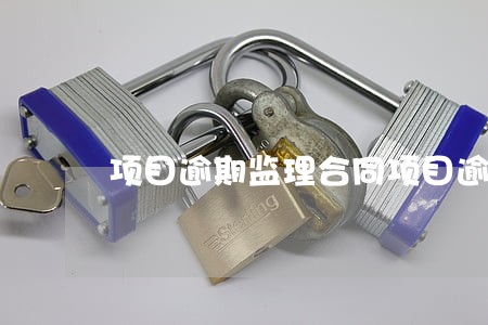 项目逾期监理合同项目逾期 项目逾期监理合同项目逾期