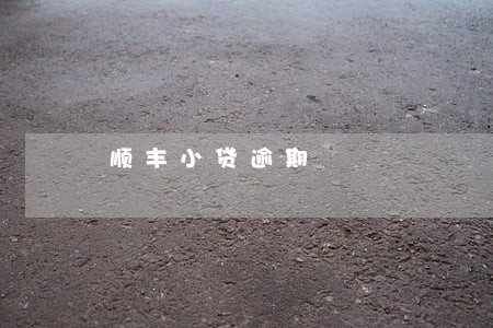 顺丰小贷逾期 顺丰小贷逾期