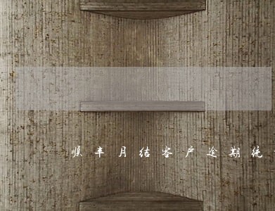 顺丰月结客户逾期统计 顺丰月结客户逾期统计