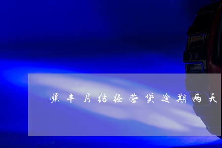 顺丰月结经营贷逾期两天还款 顺丰月结经营贷逾期两天还款
