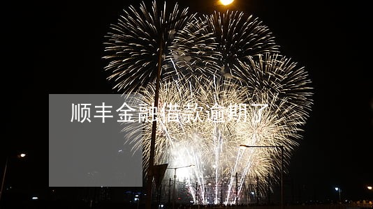 顺丰金融借款逾期了 顺丰金融借款逾期了
