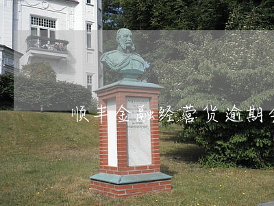 顺丰金融经营货逾期会怎样 顺丰金融经营货逾期会怎样