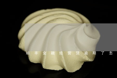 顺丰金融经营贷逾期了怎么办 顺丰金融经营贷逾期了怎么办
