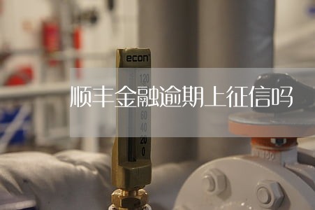 顺丰金融逾期上征信吗 顺丰金融逾期上征信吗