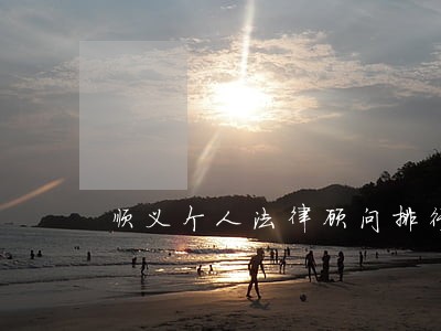 顺义个人法律顾问排行榜 顺义个人法律顾问排行榜
