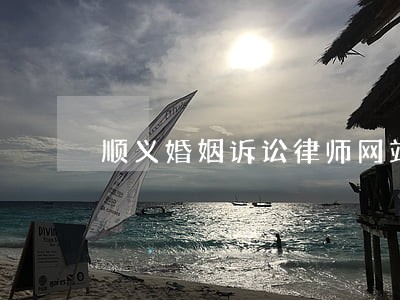 顺义婚姻诉讼律师网站 顺义婚姻诉讼律师网站