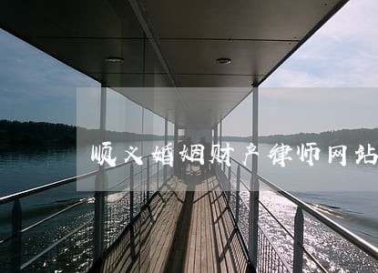 顺义婚姻财产律师网站 顺义婚姻财产律师网站