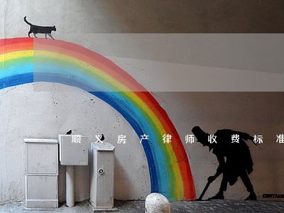 顺义房产律师收费标准 顺义房产律师收费标准