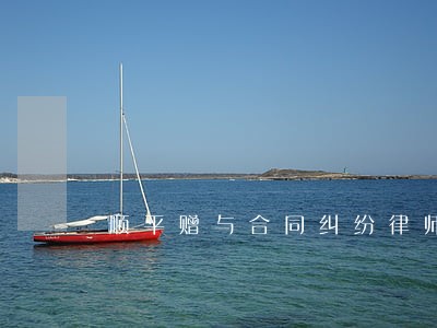 顺平赠与合同纠纷律师 顺平赠与合同纠纷律师