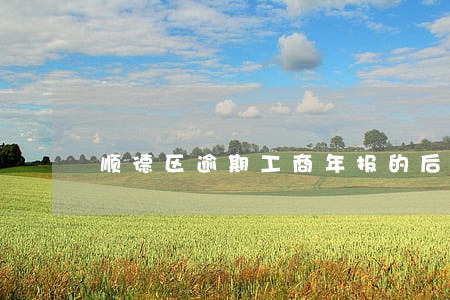 顺德区逾期工商年报的后果 顺德区逾期工商年报的后果